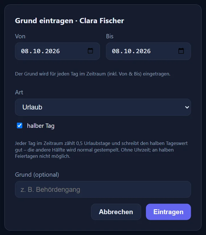 Der Dialog „Grund eintragen“ für Clara Fischer: Von und Bis 08.10.2026, Art „Urlaub“, darunter der angehakte Haken „halber Tag“ mit dem Hinweis „Jeder Tag im Zeitraum zählt 0,5 Urlaubstage und schreibt den halben Tageswert gut – die andere Hälfte wird normal gestempelt. Ohne Uhrzeit; an halben Feiertagen nicht möglich.“, das leere Feld „Grund (optional)“ und die Knöpfe „Abbrechen“ und „Eintragen“.